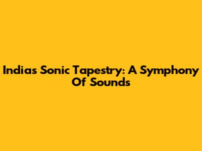 India's Sonic Tapestry: A Symphony Of Sounds
