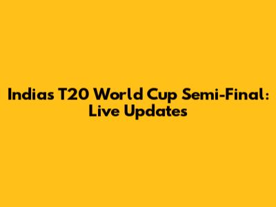 India's T20 World Cup Semi-Final: Live Updates