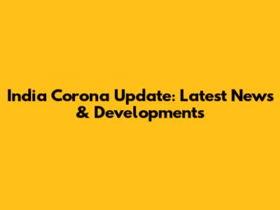India Corona Update: Latest News & Developments