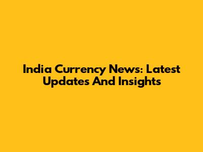 India Currency News: Latest Updates And Insights