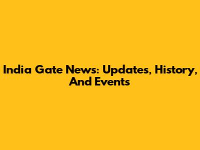 India Gate News: Updates, History, And Events