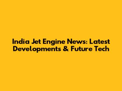 India Jet Engine News: Latest Developments & Future Tech