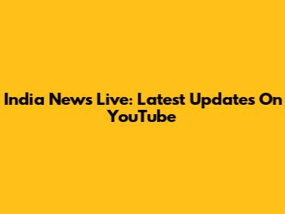 India News Live: Latest Updates On YouTube