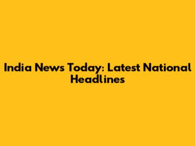India News Today: Latest National Headlines