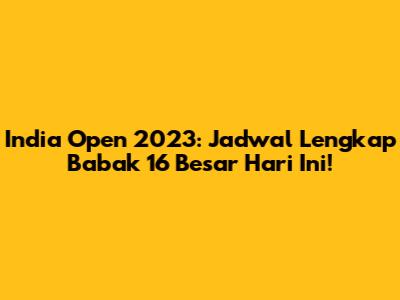 India Open 2023: Jadwal Lengkap Babak 16 Besar Hari Ini!