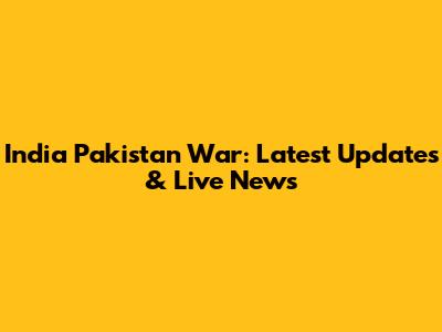India Pakistan War: Latest Updates & Live News