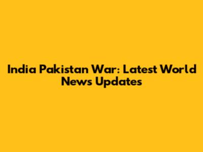 India Pakistan War: Latest World News Updates
