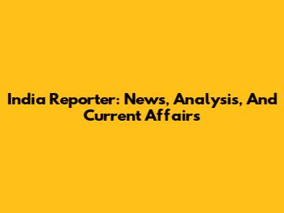 India Reporter: News, Analysis, And Current Affairs
