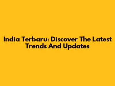 India Terbaru: Discover The Latest Trends And Updates