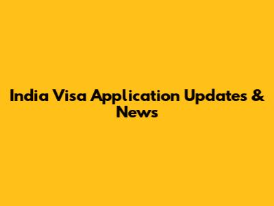 India Visa Application Updates & News