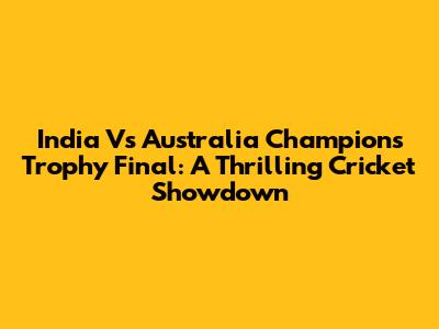 India Vs Australia Champions Trophy Final: A Thrilling Cricket Showdown