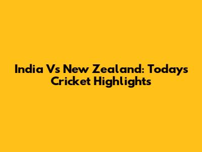 India Vs New Zealand: Today's Cricket Highlights