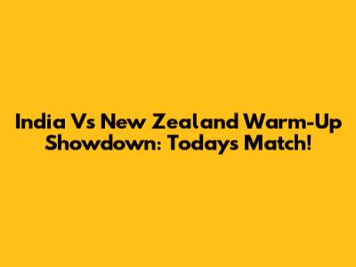 India Vs New Zealand Warm-Up Showdown: Today's Match!