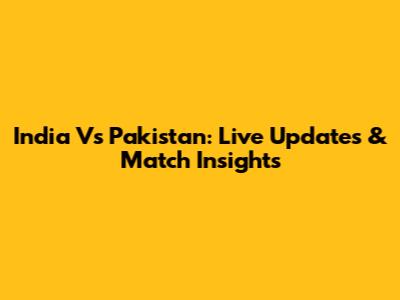 India Vs Pakistan: Live Updates & Match Insights