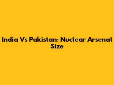 India Vs Pakistan: Nuclear Arsenal Size