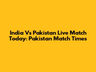 India Vs Pakistan Live Match Today: Pakistan Match Times