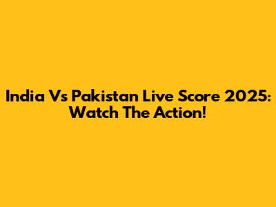 India Vs Pakistan Live Score 2025: Watch The Action!