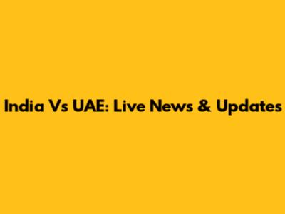 India Vs UAE: Live News & Updates