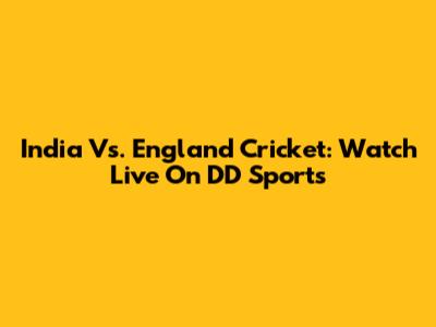 India Vs. England Cricket: Watch Live On DD Sports