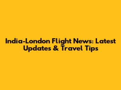 India-London Flight News: Latest Updates & Travel Tips