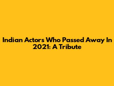Indian Actors Who Passed Away In 2021: A Tribute