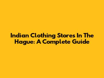 Indian Clothing Stores In The Hague: A Complete Guide