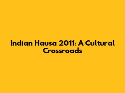 Indian Hausa 2011: A Cultural Crossroads