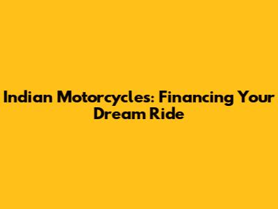 Indian Motorcycles: Financing Your Dream Ride