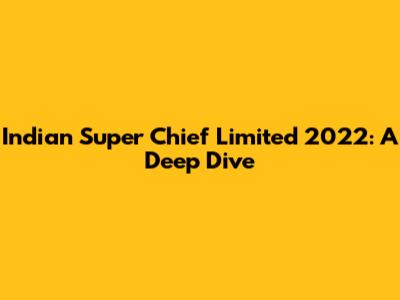 Indian Super Chief Limited 2022: A Deep Dive