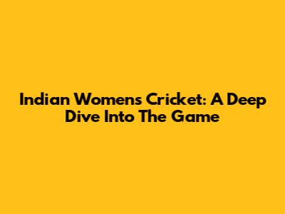 Indian Women's Cricket: A Deep Dive Into The Game