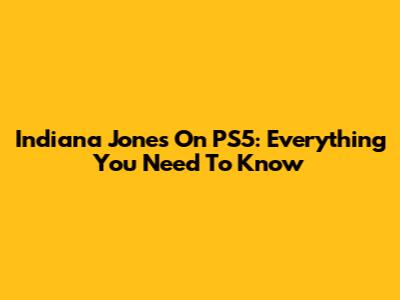 Indiana Jones On PS5: Everything You Need To Know