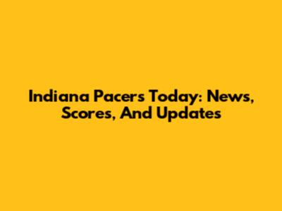 Indiana Pacers Today: News, Scores, And Updates