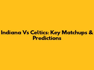 Indiana Vs Celtics: Key Matchups & Predictions