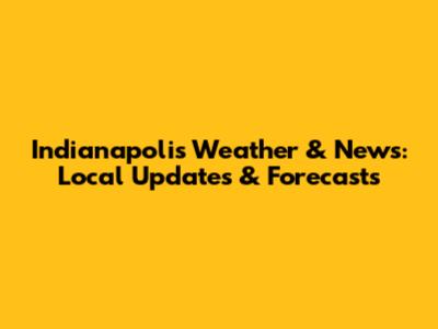 Indianapolis Weather & News: Local Updates & Forecasts
