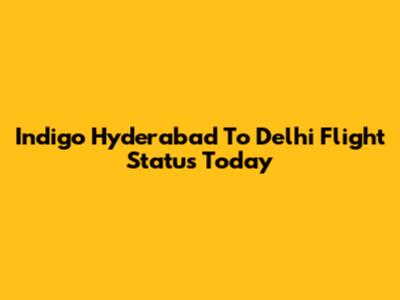Indigo Hyderabad To Delhi Flight Status Today