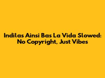 Indila's 'Ainsi Bas La Vida' Slowed: No Copyright, Just Vibes
