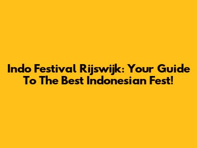 Indo Festival Rijswijk: Your Guide To The Best Indonesian Fest!