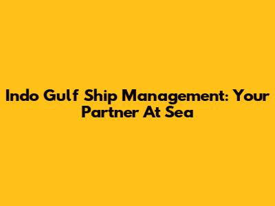 Indo Gulf Ship Management: Your Partner At Sea