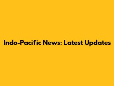 Indo-Pacific News: Latest Updates