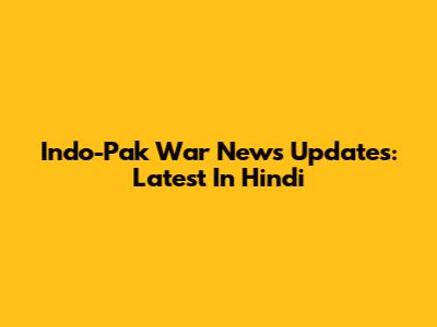 Indo-Pak War News Updates: Latest In Hindi
