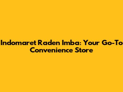 Indomaret Raden Imba: Your Go-To Convenience Store