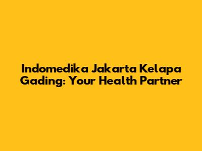 Indomedika Jakarta Kelapa Gading: Your Health Partner