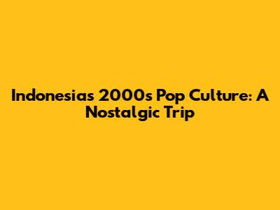 Indonesia's 2000s Pop Culture: A Nostalgic Trip