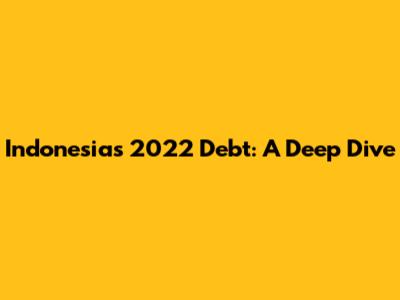 Indonesia's 2022 Debt: A Deep Dive