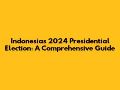 Indonesia's 2024 Presidential Election: A Comprehensive Guide
