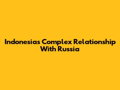 Indonesia's Complex Relationship With Russia