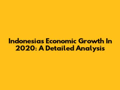 Indonesia's Economic Growth In 2020: A Detailed Analysis