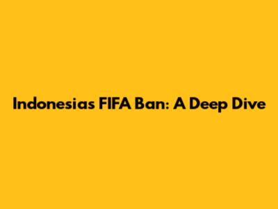 Indonesia's FIFA Ban: A Deep Dive