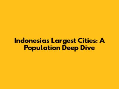 Indonesia's Largest Cities: A Population Deep Dive