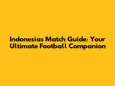 Indonesia's Match Guide: Your Ultimate Football Companion